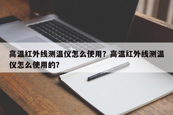 高温红外线测温仪怎么使用？高温红外线测温仪怎么使用的？