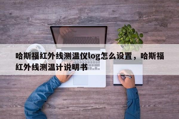 哈斯福红外线测温仪log怎么设置，哈斯福红外线测温计说明书