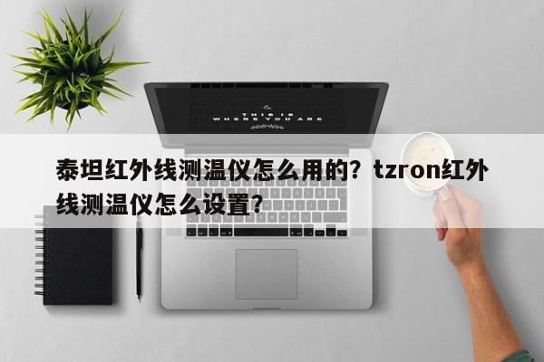 泰坦红外线测温仪怎么用的？tzron红外线测温仪怎么设置？