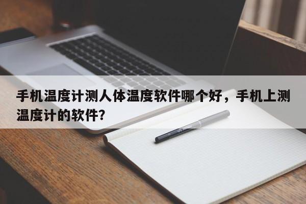 手机温度计测人体温度软件哪个好，手机上测温度计的软件？