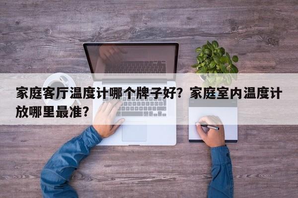 家庭客厅温度计哪个牌子好？家庭室内温度计放哪里最准？