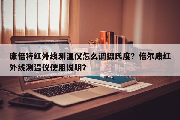 康倍特红外线测温仪怎么调摄氏度？倍尔康红外线测温仪使用说明？