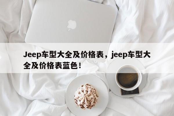 Jeep车型大全及价格表，jeep车型大全及价格表蓝色！