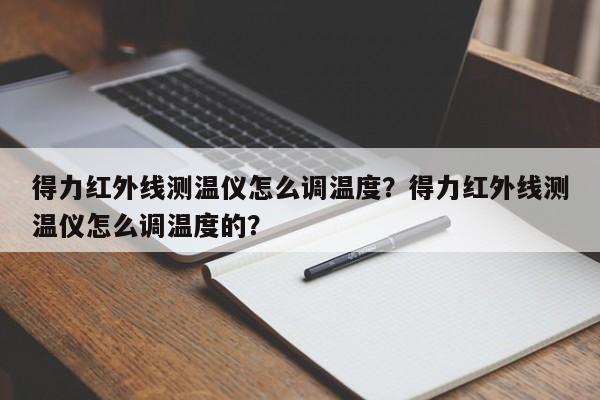 得力红外线测温仪怎么调温度？得力红外线测温仪怎么调温度的？