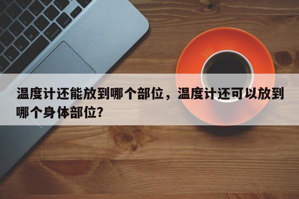 温度计还能放到哪个部位，温度计还可以放到哪个身体部位？