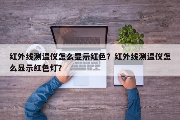 红外线测温仪怎么显示红色？红外线测温仪怎么显示红色灯？