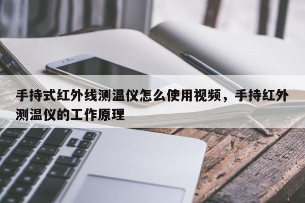 手持式红外线测温仪怎么使用视频，手持红外测温仪的工作原理