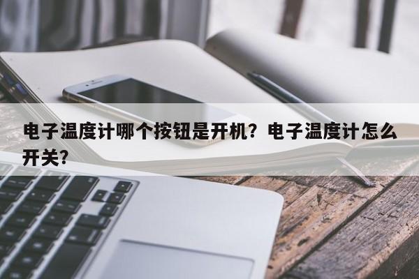 电子温度计哪个按钮是开机？电子温度计怎么开关？