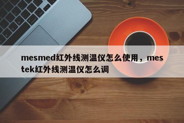 mesmed红外线测温仪怎么使用，mestek红外线测温仪怎么调