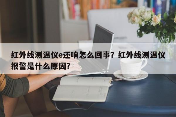 红外线测温仪e还响怎么回事？红外线测温仪报警是什么原因？