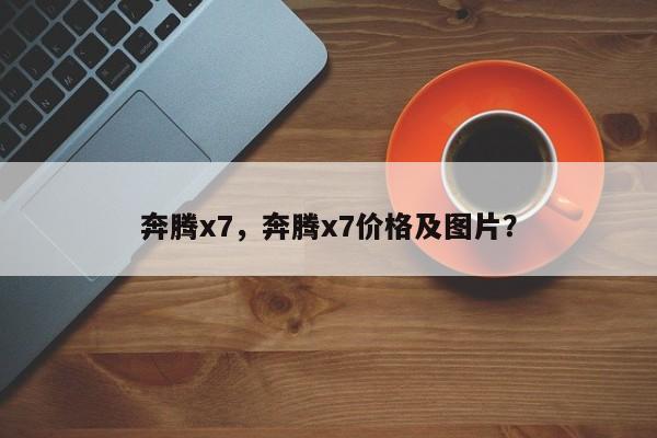 奔腾x7，奔腾x7价格及图片？