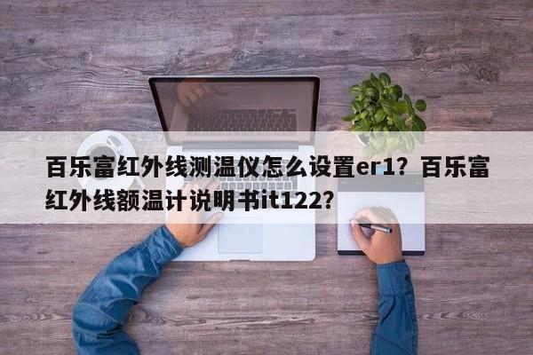 百乐富红外线测温仪怎么设置er1？百乐富红外线额温计说明书it122？