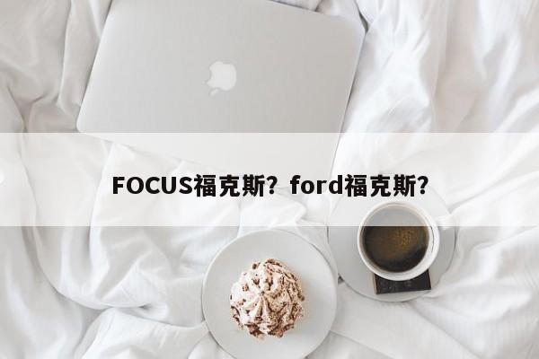 FOCUS福克斯？ford福克斯？