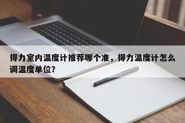 得力室内温度计推荐哪个准，得力温度计怎么调温度单位？