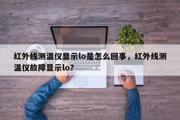 红外线测温仪显示lo是怎么回事，红外线测温仪故障显示lo？