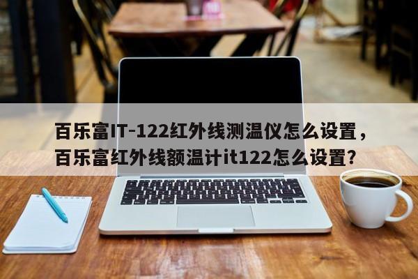 百乐富IT-122红外线测温仪怎么设置，百乐富红外线额温计it122怎么设置？