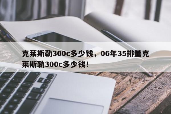 克莱斯勒300c多少钱，06年35排量克莱斯勒300c多少钱！