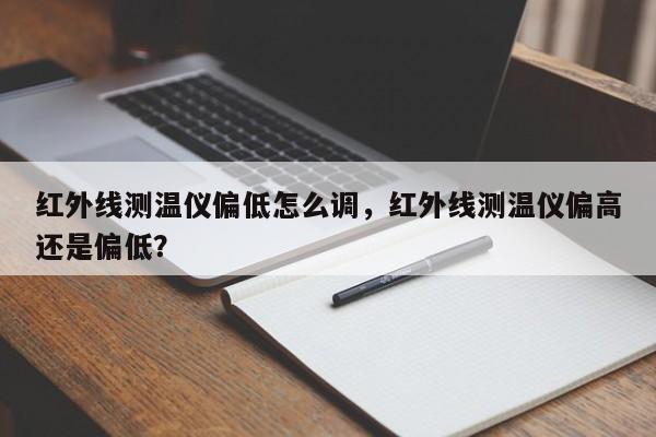 红外线测温仪偏低怎么调，红外线测温仪偏高还是偏低？