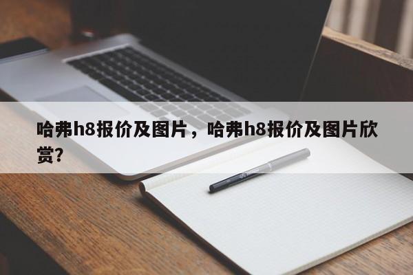 哈弗h8报价及图片，哈弗h8报价及图片欣赏？