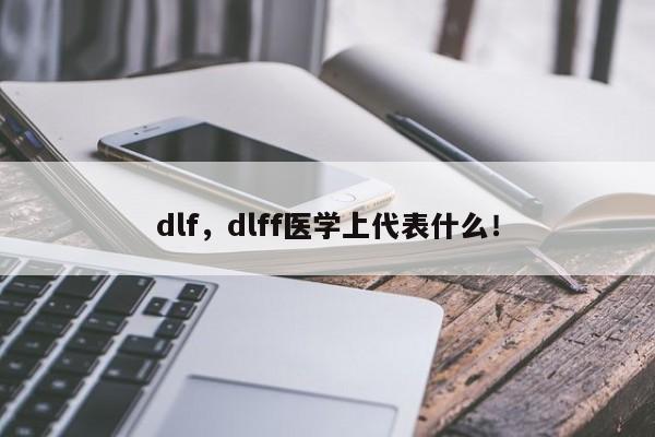 dlf，dlff医学上代表什么！