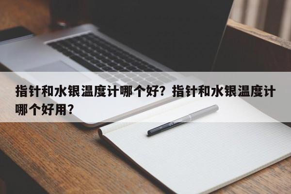 指针和水银温度计哪个好？指针和水银温度计哪个好用？