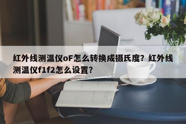 红外线测温仪oF怎么转换成摄氏度？红外线测温仪f1f2怎么设置？