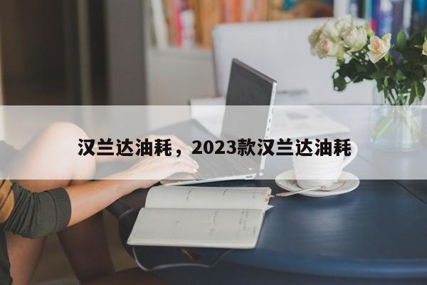 汉兰达油耗，2023款汉兰达油耗