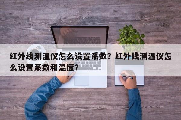 红外线测温仪怎么设置系数？红外线测温仪怎么设置系数和温度？