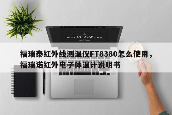 福瑞泰红外线测温仪FT8380怎么使用，福瑞诺红外电子体温计说明书