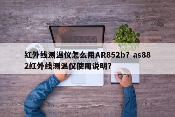 红外线测温仪怎么用AR852b？as882红外线测温仪使用说明？