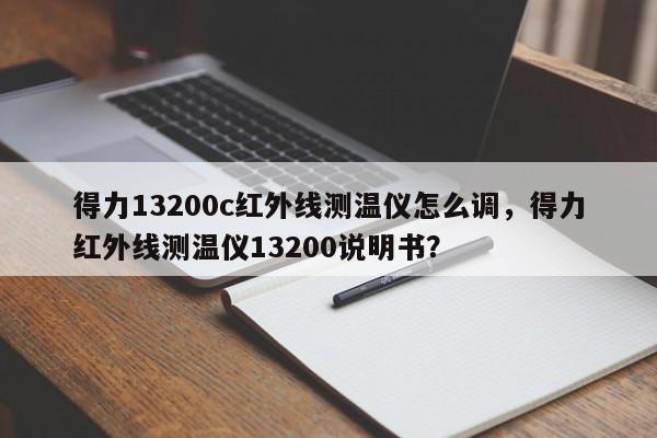 得力13200c红外线测温仪怎么调，得力红外线测温仪13200说明书？