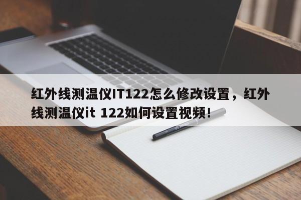 红外线测温仪IT122怎么修改设置，红外线测温仪it 122如何设置视频！