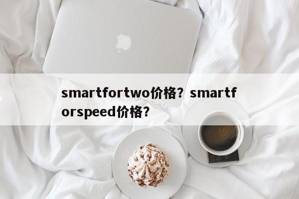 smartfortwo价格？smartforspeed价格？