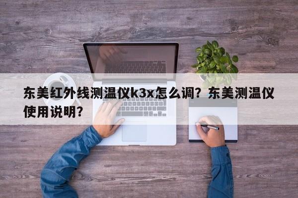 东美红外线测温仪k3x怎么调？东美测温仪使用说明？