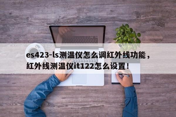 es423-ls测温仪怎么调红外线功能，红外线测温仪it122怎么设置！