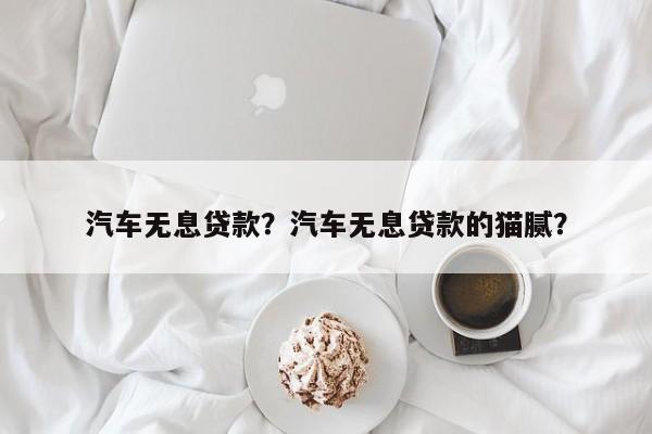 汽车无息贷款？汽车无息贷款的猫腻？