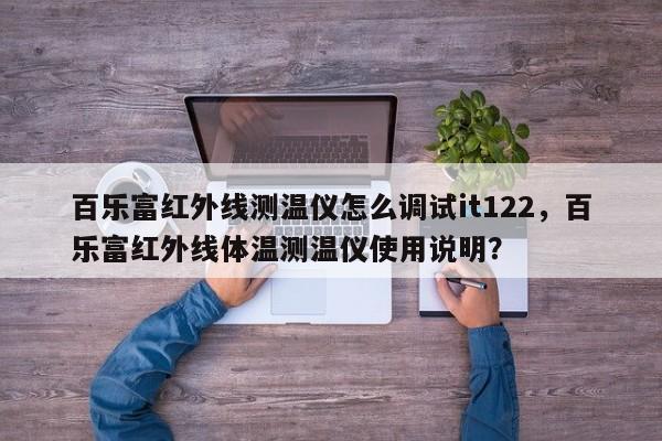 百乐富红外线测温仪怎么调试it122，百乐富红外线体温测温仪使用说明？