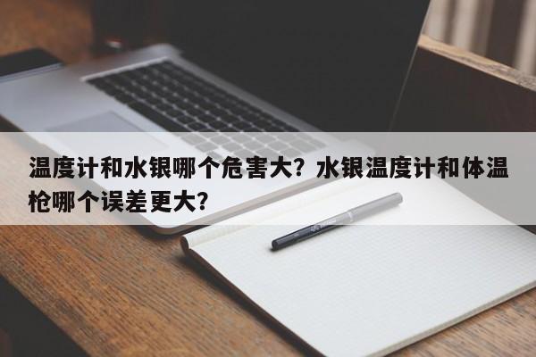 温度计和水银哪个危害大？水银温度计和体温枪哪个误差更大？