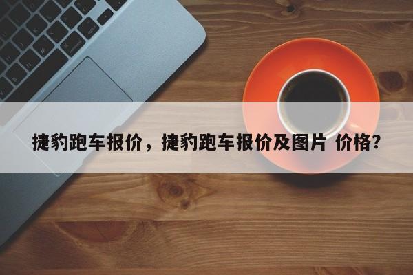 捷豹跑车报价，捷豹跑车报价及图片 价格？