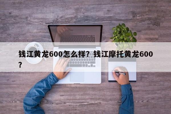 钱江黄龙600怎么样？钱江摩托黄龙600？