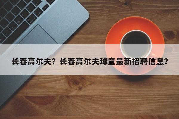 长春高尔夫？长春高尔夫球童最新招聘信息？