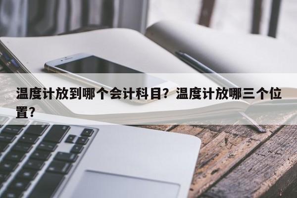 温度计放到哪个会计科目？温度计放哪三个位置？