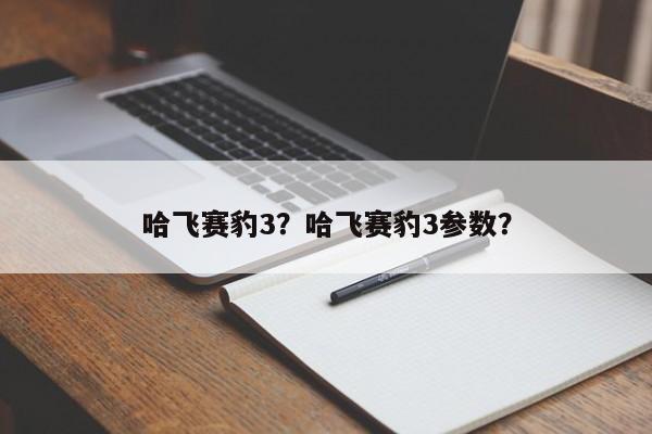 哈飞赛豹3？哈飞赛豹3参数？