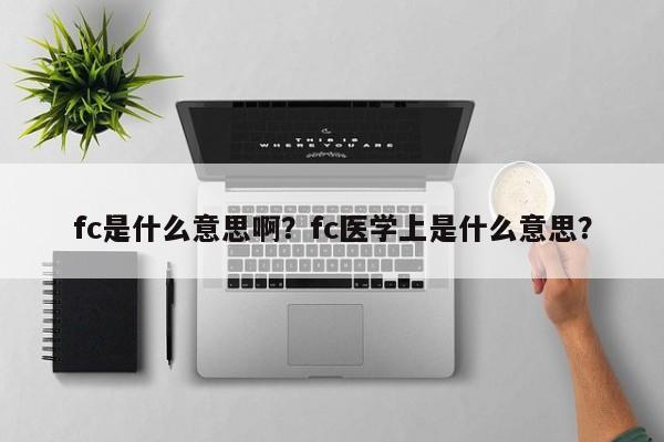 fc是什么意思啊？fc医学上是什么意思？