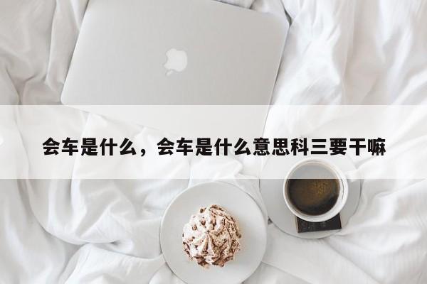 会车是什么，会车是什么意思科三要干嘛