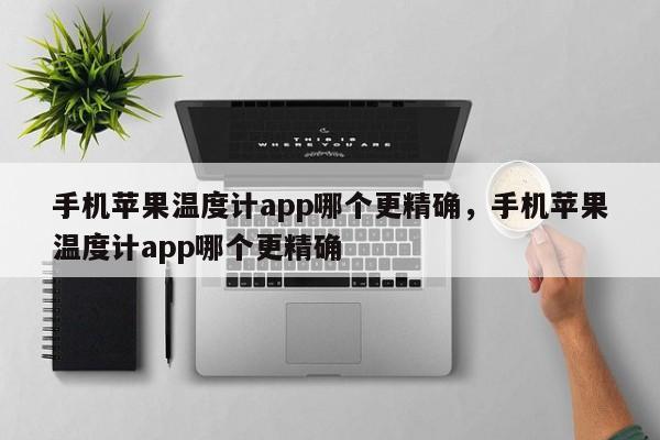 手机苹果温度计app哪个更精确，手机苹果温度计app哪个更精确