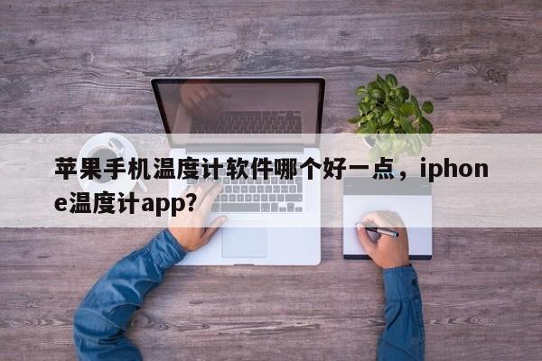 苹果手机温度计软件哪个好一点，iphone温度计app？