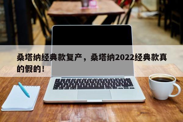 桑塔纳经典款复产，桑塔纳2022经典款真的假的！