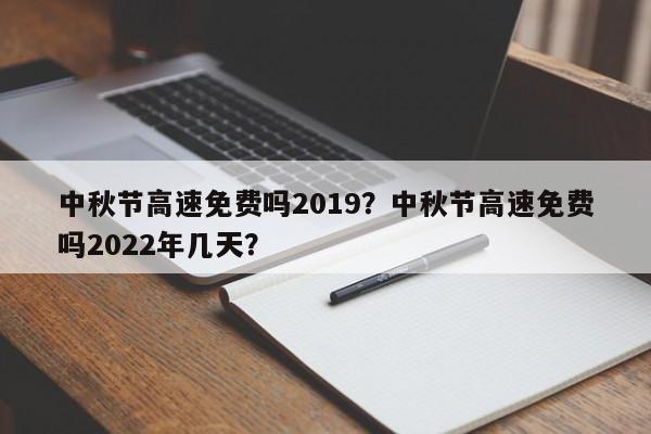 中秋节高速免费吗2019？中秋节高速免费吗2022年几天？