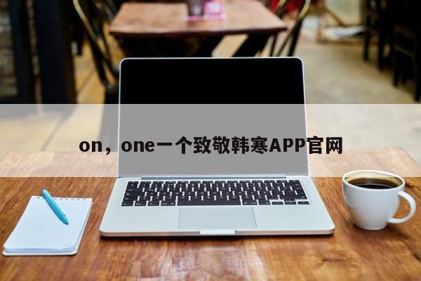 on，one一个致敬韩寒APP官网